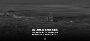Cultural Genocide: The Erasure of Armenian Heritage and Identity